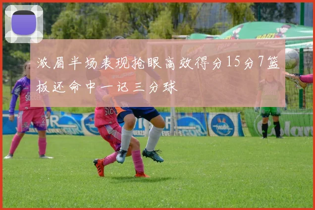 浓眉半场表现抢眼高效得分15分7篮板还命中一记三分球