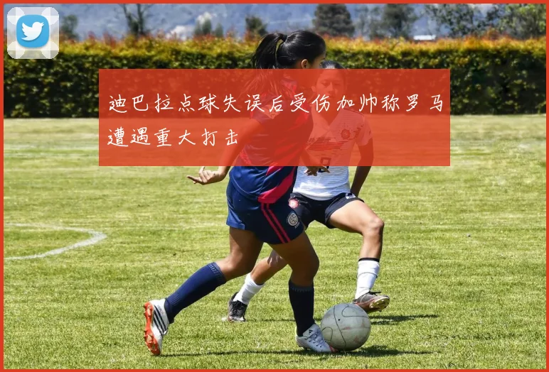 迪巴拉点球失误后受伤加帅称罗马遭遇重大打击