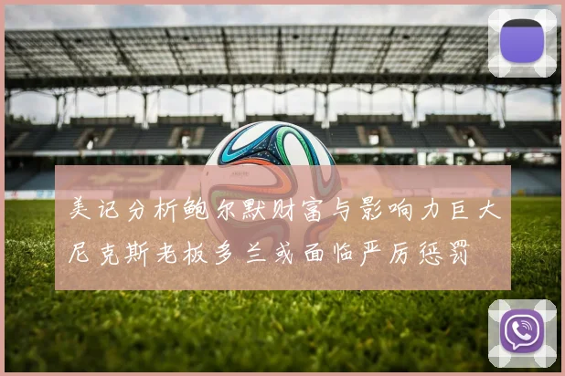 美记分析鲍尔默财富与影响力巨大尼克斯老板多兰或面临严厉惩罚