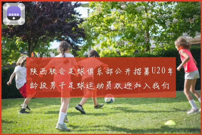 陕西联合足球俱乐部公开招募U20年龄段男子足球运动员欢迎加入我们的团队