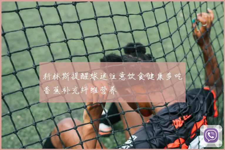 科林斯提醒球迷注意饮食健康多吃香蕉补充纤维营养