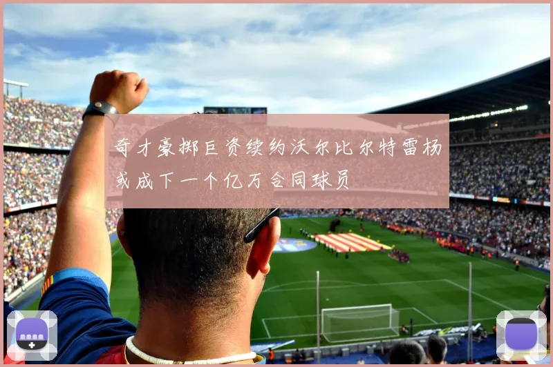 奇才豪掷巨资续约沃尔比尔特雷杨或成下一个亿万合同球员