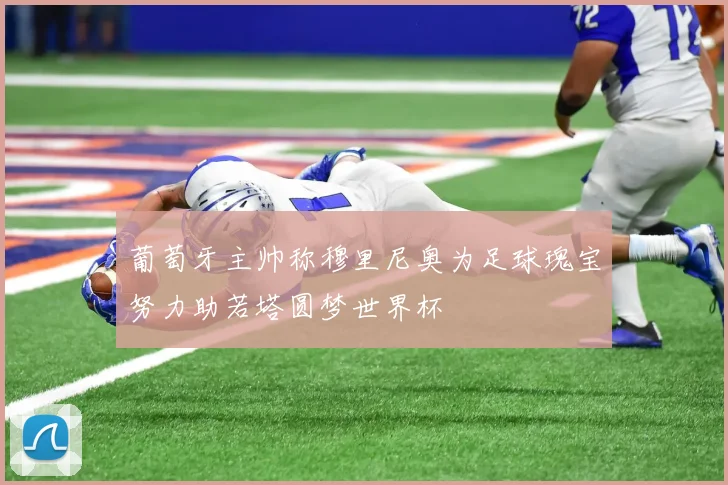 葡萄牙主帅称穆里尼奥为足球瑰宝努力助若塔圆梦世界杯