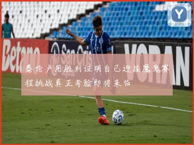 泰伦卢用胜利证明自己迎接魔鬼赛程挑战真正考验即将来临