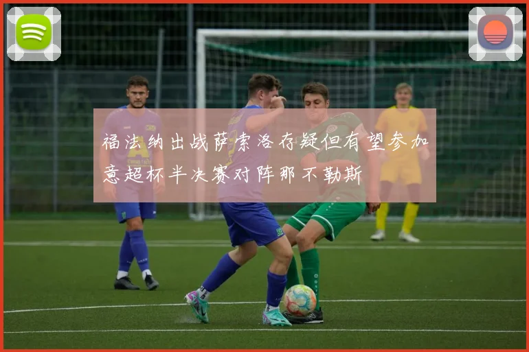 福法纳出战萨索洛存疑但有望参加意超杯半决赛对阵那不勒斯