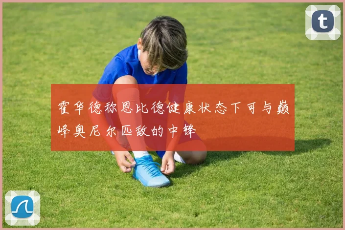 霍华德称恩比德健康状态下可与巅峰奥尼尔匹敌的中锋