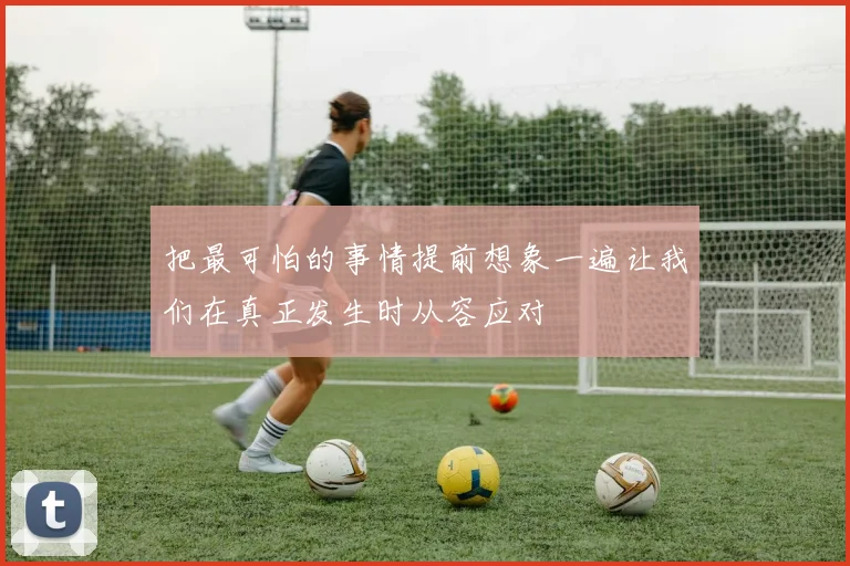 把最可怕的事情提前想象一遍让我们在真正发生时从容应对