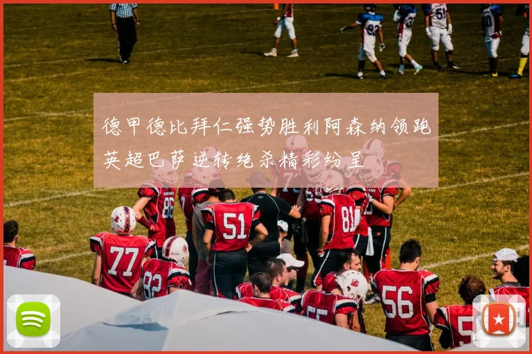 德甲德比拜仁强势胜利阿森纳领跑英超巴萨逆转绝杀精彩纷呈