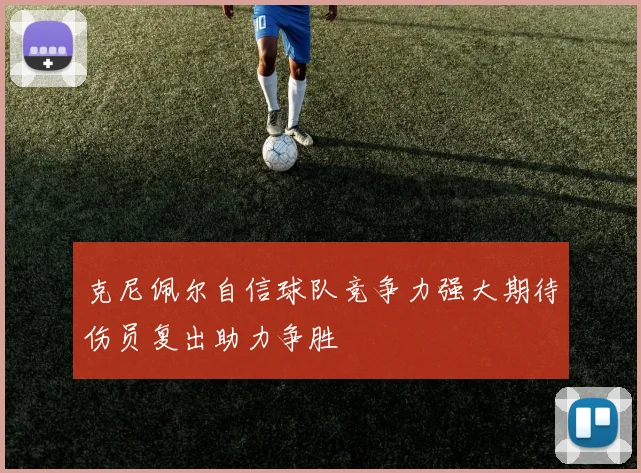 克尼佩尔自信球队竞争力强大期待伤员复出助力争胜