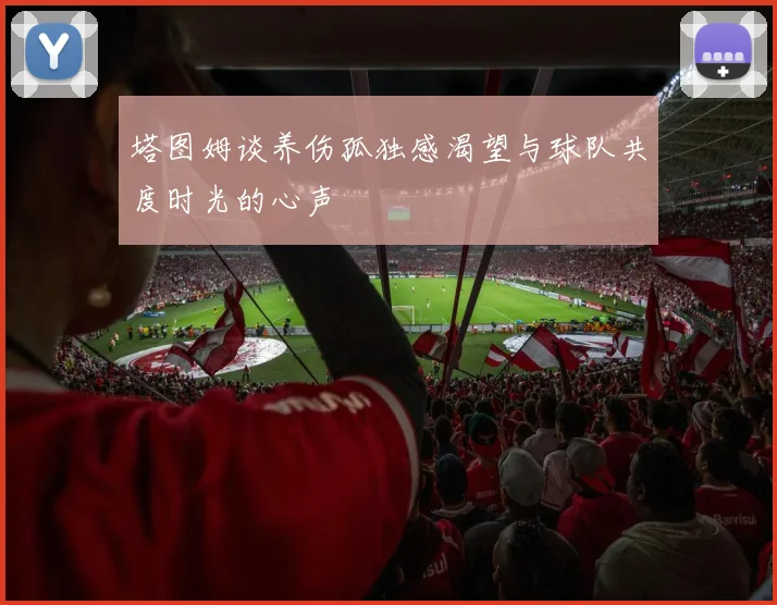 塔图姆谈养伤孤独感渴望与球队共度时光的心声