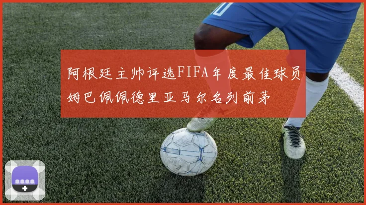阿根廷主帅评选FIFA年度最佳球员姆巴佩佩德里亚马尔名列前茅