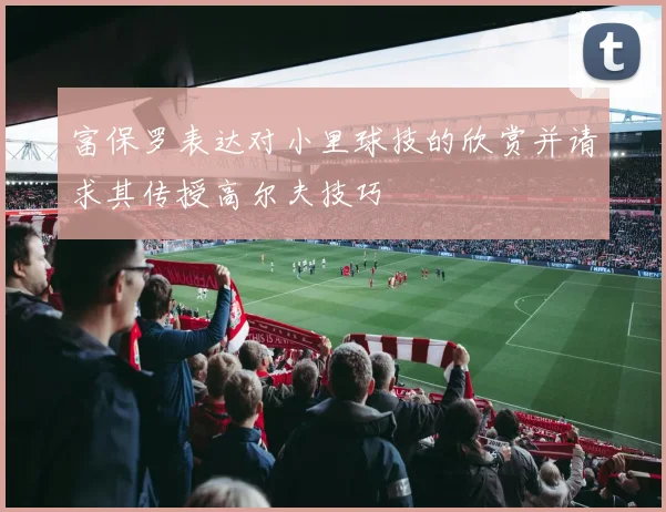 富保罗表达对小里球技的欣赏并请求其传授高尔夫技巧