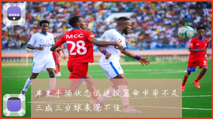 库里半场状态低迷投篮命中率不足三成三分球表现不佳