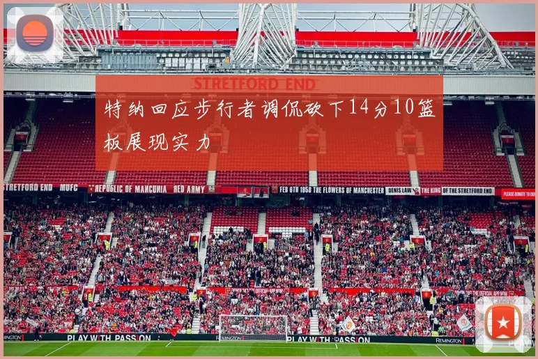 特纳回应步行者调侃砍下14分10篮板展现实力