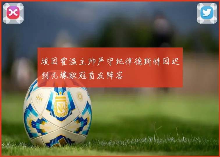 埃因霍温主帅严守纪律德斯特因迟到无缘欧冠首发阵容