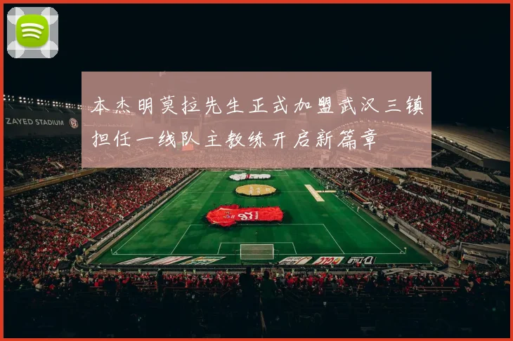本杰明莫拉先生正式加盟武汉三镇担任一线队主教练开启新篇章