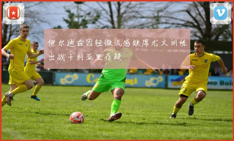 伊尔迪兹因轻微流感缺席尤文训练出战卡利亚里存疑