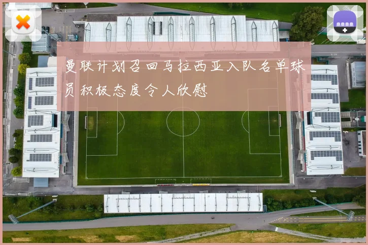 曼联计划召回马拉西亚入队名单球员积极态度令人欣慰
